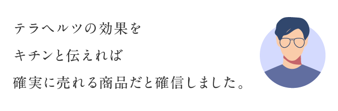テラヘルツの効果をキチンと伝えれば確実に売れる商品だと確信しました。